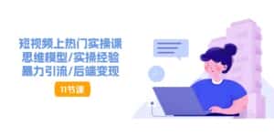 （11113期）短视频上热门实操课，思维模型/实操经验/暴力引流/后端变现（11节）-优优云创