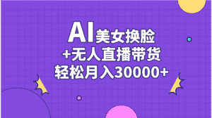 （11098期）AI美女换脸视频结合无人直播带货，随便月入30000+-优优云创