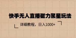 （11116期）快手无人直播磁力聚星玩法，详细教程，日入1000+-优优云创
