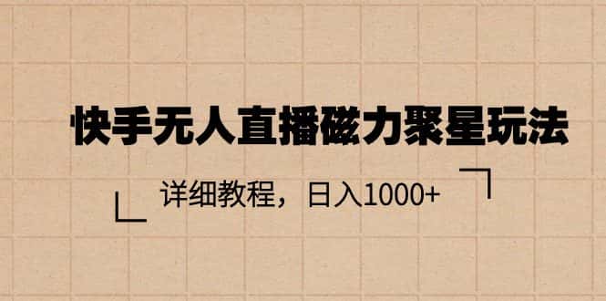 （11116期）快手无人直播磁力聚星玩法，详细教程，日入1000+-优优云创