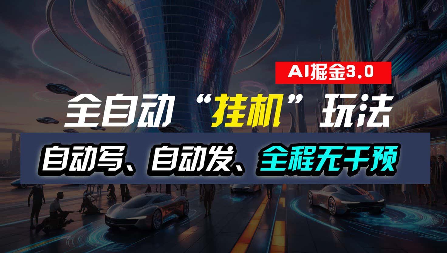 全自动掘金“挂机”玩法，自动写作自动发布，全程无干预，完全免费，超简单-优优云创