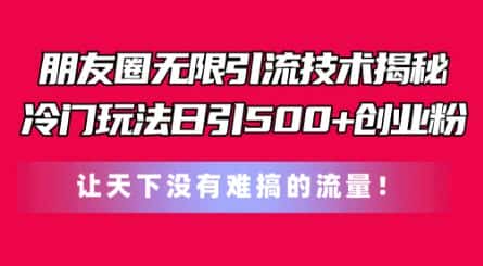 朋友圈无限引流技术,一个冷门玩法日引500+创业粉,让天下没有难搞的流量-副业吧