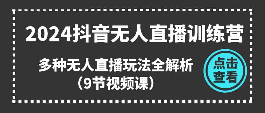（11136期）2024抖音无人直播训练营，多种无人直播玩法全解析（9节视频课）-优优云创