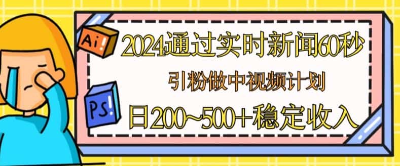 2024通过实时新闻60秒，引粉做中视频计划或者流量主，日几张稳定收入-优优云创