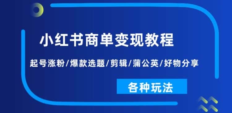 小红书商单变现教程：起号涨粉/爆款选题/剪辑/蒲公英/好物分享/各种玩法-优优云创