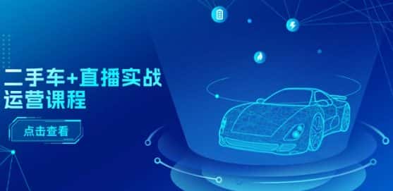 二手车+直播实战运营课程：直播推荐/短视频推荐/千川投放/直播全流程-优优云创