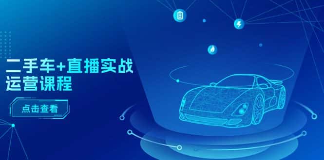 二手车直播实战运营课程：直播推荐/短视频推荐/千川投放/直播全流程-优优云创