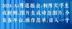 2024 Ai赛道掘金，利用文字生成视频，图片生成动态图片，分发各平台，操作简单，日入1k-优优云创