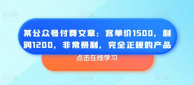 某公众号付费文章:客单价1500,利润1200,非常暴利,完全正规的产品-优优云创