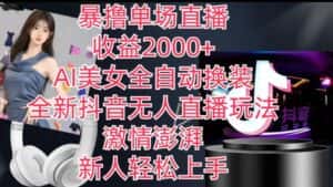 全新抖音无人直播玩法，AI美女全自动换装，激情澎湃，新人轻松上手，暴撸单场直播2k+-优优云创网