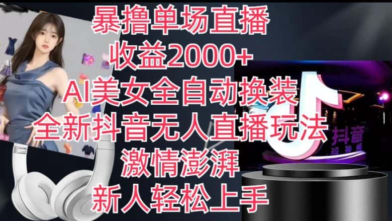 全新抖音无人直播玩法，AI美女全自动换装，激情澎湃，新人轻松上手，暴撸单场直播2k+-优优云创网