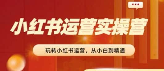 2024小红书运营实操营,从入门到精通,完成从0~1~100-优优云创网