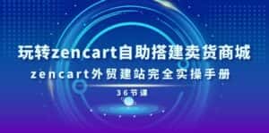 玩转zencart自助搭建卖货商城，zencart外贸建站完全实操手册（36节课）-优优云创