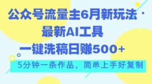 （11191期）公众号流量主6月新玩法，最新AI工具一键洗稿单号日赚500+，5分钟一条作…-优优云创网