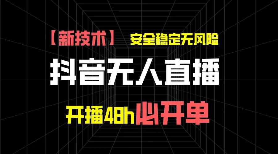 抖音无人直播带货项目【新技术】，安全稳定无风险，开播48h必开单，单日单号收益1000+-优优云创