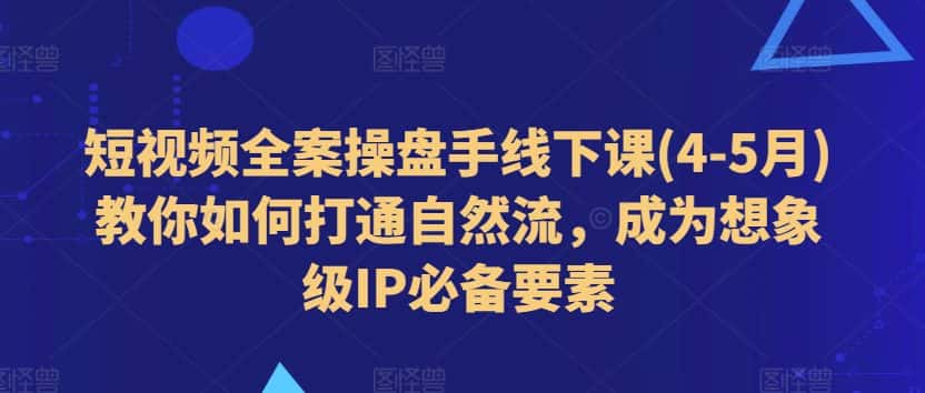 短视频全案操盘手线下课(4-5月)教你如何打通自然流，成为想象级IP必备要素-优优云创