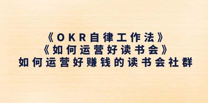 （11208期）《OKR自律工作法》＋《如何运营好读书会》如何运营好赚钱的读书会社群-优优云创
