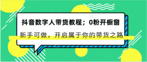 抖音数字人带货教程：0粉开橱窗 新手可做 开启属于你的带货之路-优优云创