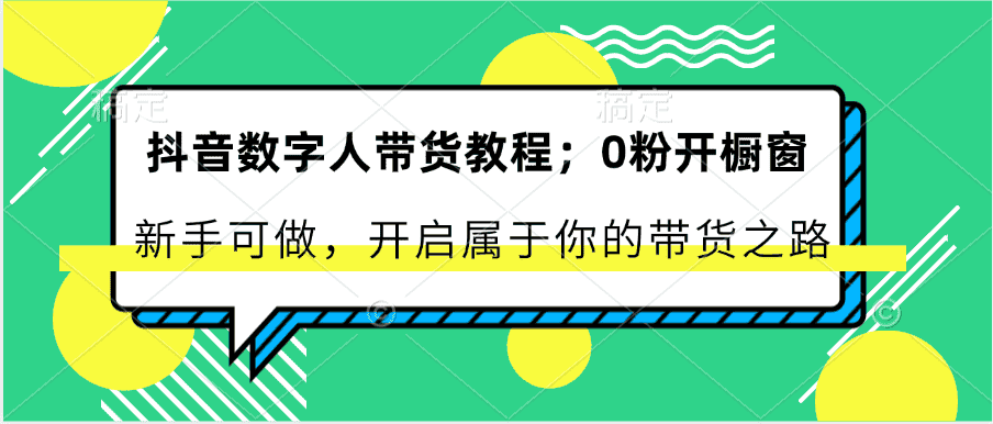 抖音数字人带货教程:0粉开橱窗 新手可做 开启属于你的带货之路-优优云创