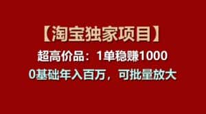 【淘宝独家项目】超高价品：1单稳赚1000多，0基础年入百万，可批量放大-优优云创