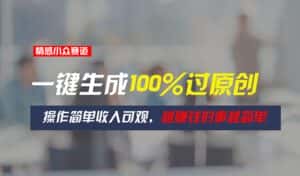 （11240期）情感小众赛道，一键生成100%过原创，操作简单收入可观，越赚钱的事越简单-优优云创