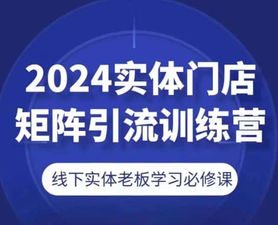 2024实体门店矩阵引流训练营，线下实体老板学习必修课-优优云创