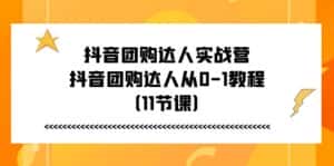 （11255期）抖音团购达人实战营，抖音团购达人从0-1教程（11节课）-优优云创