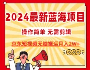 （11268期）2024最新蓝海项目，无需剪辑，京东图文短视频无脑搬运月入2W+-优优云创