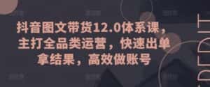 抖音图文带货12.0体系课，主打全品类运营，快速出单拿结果，高效做账号-优优云创