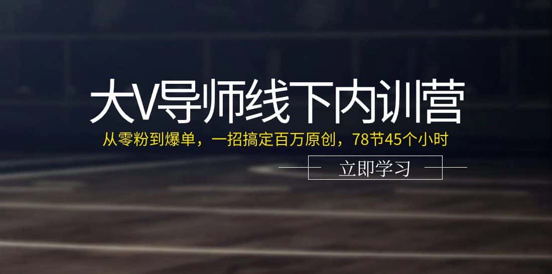 大V导师线下内训营：从零粉到爆单，一招搞定百万原创（78节45个小时）-优优云创