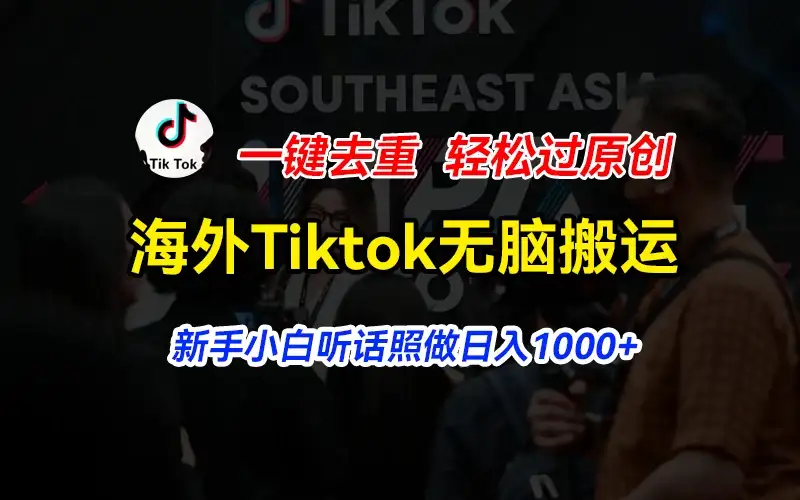 海外Tiktok短视频无脑搬运，一键去重轻松过原创，新手小白听话照做日入1000+-副业吧