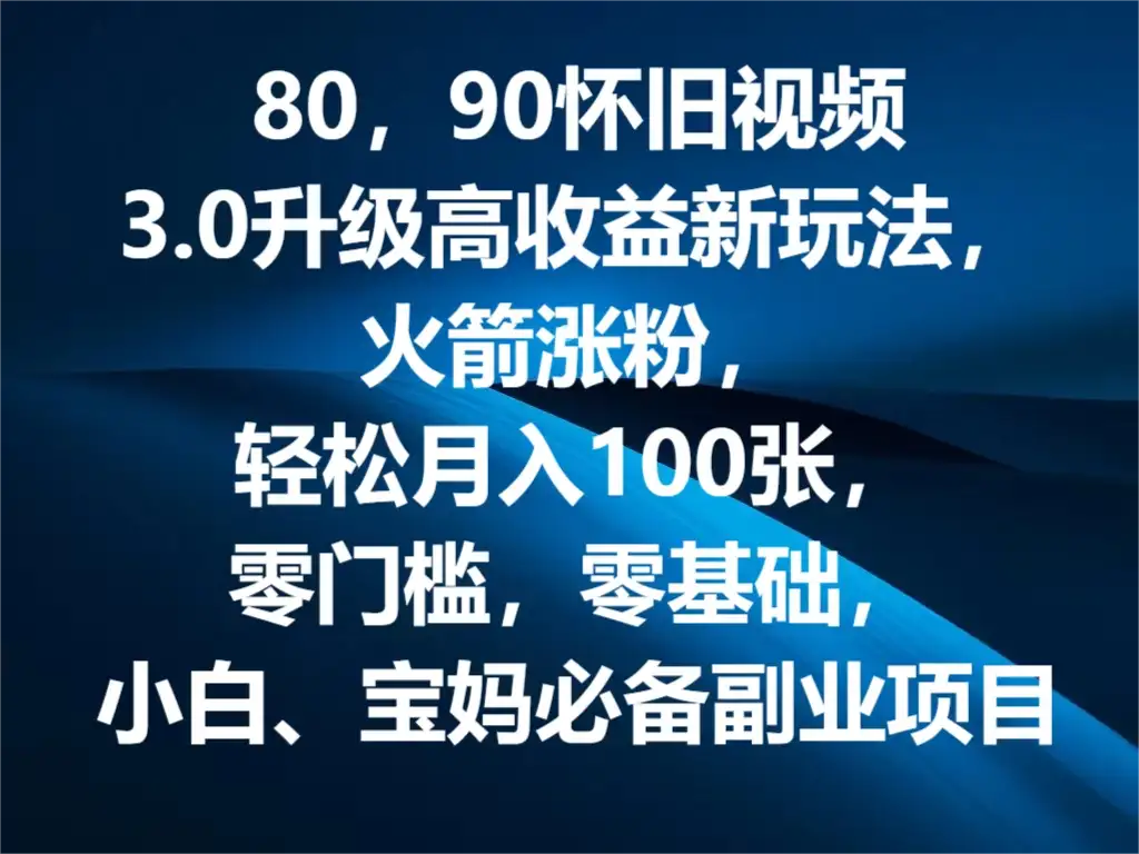 80，90怀旧视频3.0升级高收益变现新玩法，火箭涨粉，轻松月入100张，零门槛，零基础，小白、宝妈必备副业项目，可批量放大操作-副业吧