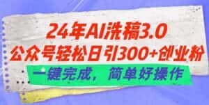 （11289期）24年Ai洗稿3.0，公众号轻松日引300+创业粉，一键完成，简单好操作-优优云创