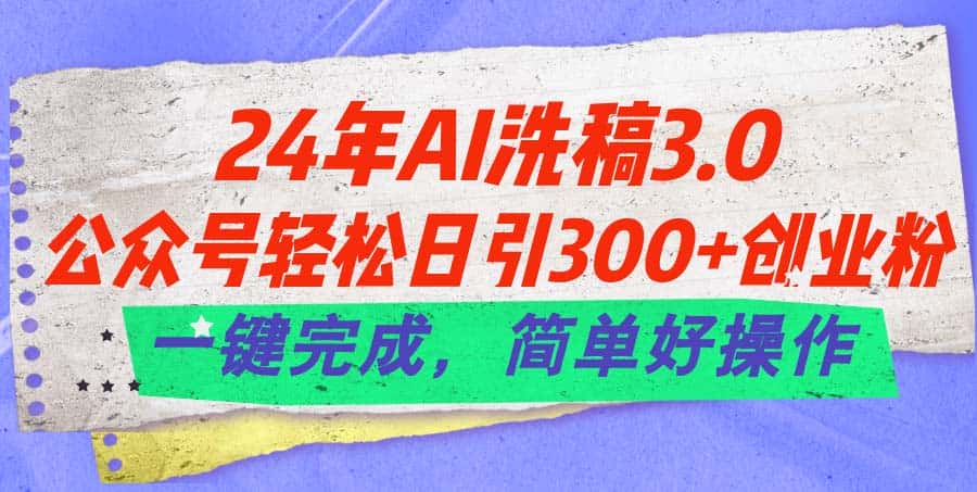 （11289期）24年Ai洗稿3.0，公众号轻松日引300+创业粉，一键完成，简单好操作-优优云创