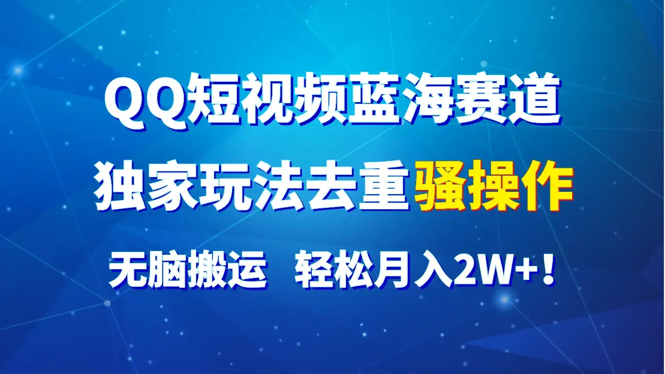 QQ短视频蓝海赛道，独家玩法去重骚操作，无脑搬运，轻松月入2W+！-副业吧
