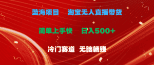 （11297期）蓝海项目  淘宝无人直播冷门赛道  日赚500+无脑躺赚  小白有手就行-副业吧