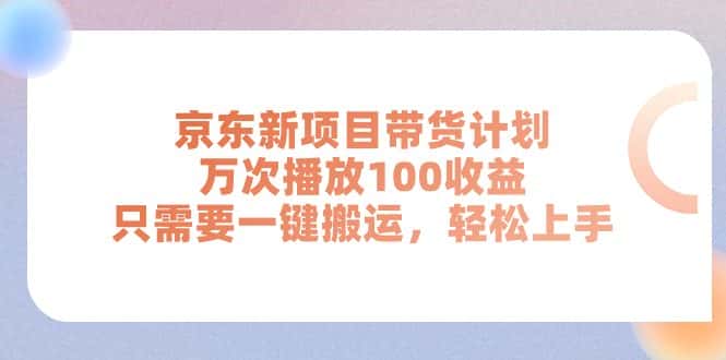 （11300期）京东新项目带货计划，万次播放100收益，只需要一键搬运，轻松上手-优优云创