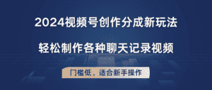 2024视频号创作分成新玩法，轻松制作各种聊天记录视频，门槛低，适合新手操作-优优云创