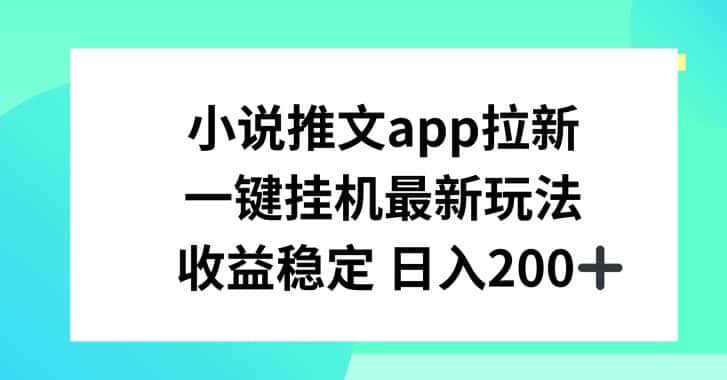 小说推文APP拉新，一键挂JI新玩法，收益稳定日入200+-优优云创