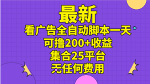 （11301期）最新看广告全自动脚本一天可撸200+收益 。集合25平台 ，无任何费用-优优云创