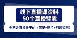 （11319期）线下直播课资料、50个-直播锦囊，全网讲直播最干的（笔记+照片+附属资料）-优优云创