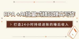 (11327期)RPA +AI批量式 精品爆文写作 日更实操营,打造24小时持续进账的睡后收入-副业吧