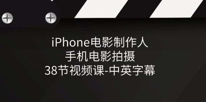 iPhone电影制作人-手机电影拍摄-38节视频课-中英字幕-优优云创