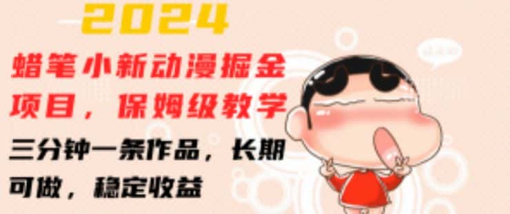 2024蜡笔小新动漫掘金项目,保姆级教学,三分钟一条作品,长期可做,稳定收益-优优云创网