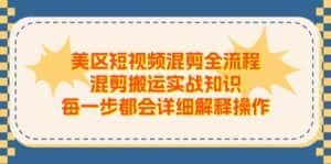 （11334期）美区短视频混剪全流程，混剪搬运实战知识，每一步都会详细解释操作-优优云创