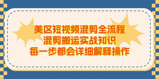 （11334期）美区短视频混剪全流程，混剪搬运实战知识，每一步都会详细解释操作-优优云创