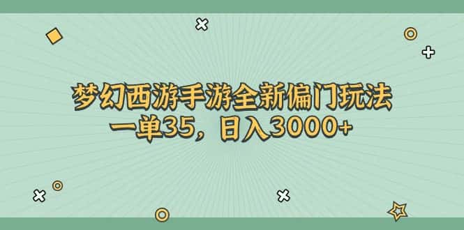 （11338期）梦幻西游手游全新偏门玩法，一单35，日入3000+-优优云创