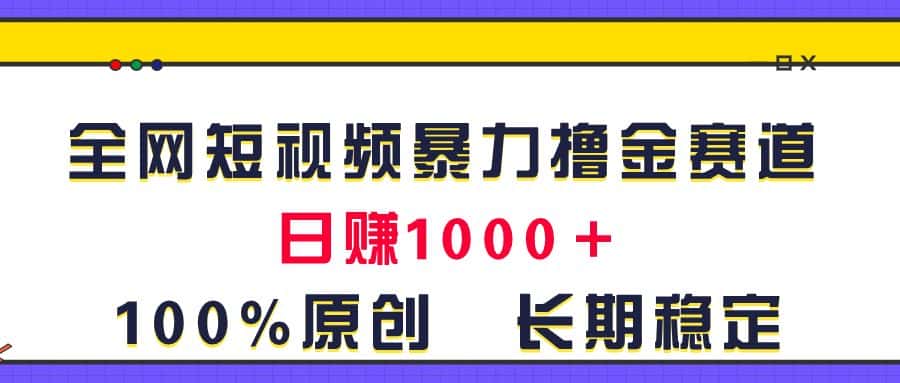 （11341期）全网短视频暴力撸金赛道，日入1000＋！原创玩法，长期稳定-优优云创
