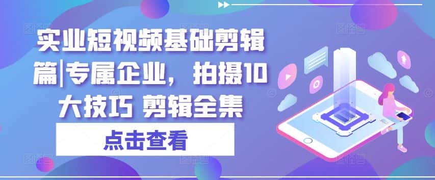 实业短视频基础剪辑篇|专属企业，拍摄10大技巧 剪辑全集-优优云创