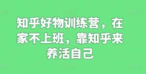 知乎好物训练营，在家不上班，靠知乎来养活自己-优优云创